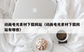 海口动画电光素材下载网站（动画电光素材下载网站有哪些）
