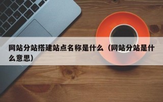 海口网站分站搭建站点名称是什么（网站分站是什么意思）