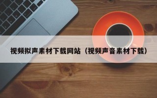 海口视频拟声素材下载网站（视频声音素材下载）