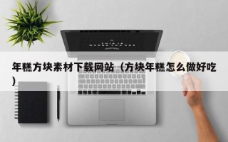 海口年糕方块素材下载网站（方块年糕怎么做好吃）