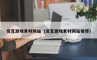 海口交互游戏素材网站（交互游戏素材网站推荐）