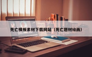 海口死亡模板素材下载网站（死亡题材绘画）