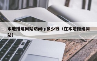 海口本地搭建网站访问ip多少钱（在本地搭建网站）