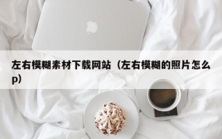 海口左右模糊素材下载网站（左右模糊的照片怎么p）
