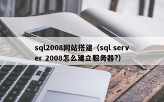 海口sql2008网站搭建（sql server 2008怎么建立服务器?）