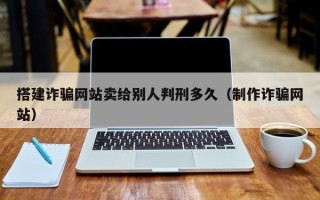 海口搭建诈骗网站卖给别人判刑多久（制作诈骗网站）