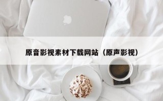 海口原音影视素材下载网站（原声影视）
