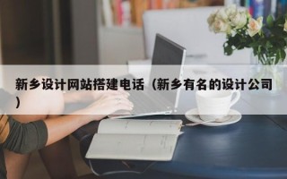 海口新乡设计网站搭建电话（新乡有名的设计公司）