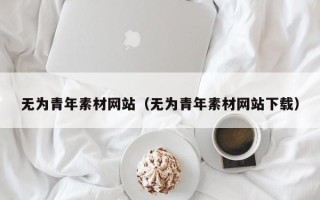 海口无为青年素材网站（无为青年素材网站下载）