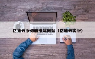 海口亿速云服务器搭建网站（亿速云客服）