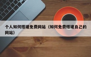 海口个人如何搭建免费网站（如何免费搭建自己的网站）