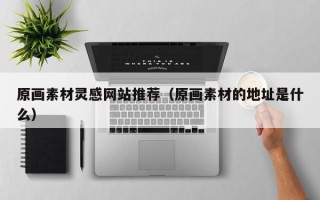 海口原画素材灵感网站推荐（原画素材的地址是什么）
