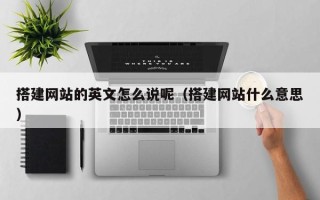 海口搭建网站的英文怎么说呢（搭建网站什么意思）