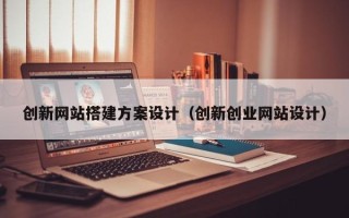 海口创新网站搭建方案设计（创新创业网站设计）